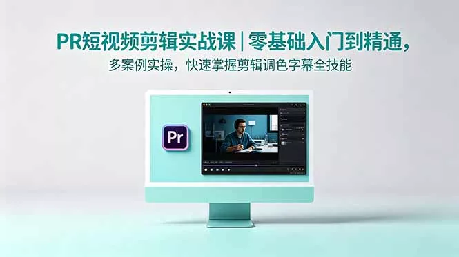 PR短视频剪辑实战课｜零基础入门到精通，多案例实操，快速掌握剪辑调色字幕全技能-易创网