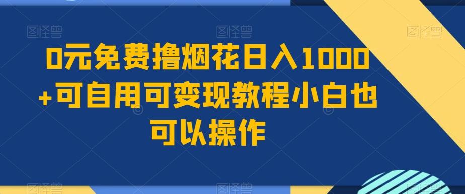 0元免费撸烟花日入1000+可自用可变现教程小白也可以操作，永久免费更新链接网赚项目-副业赚线-互联网创业-资源整合易创网