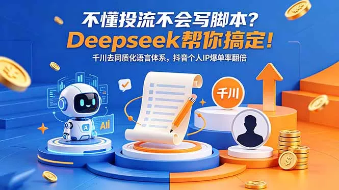 不懂投流不会写脚本？Deepseek帮你搞定！千川去同质化语言体系，抖音个人IP爆单率翻倍-易创网