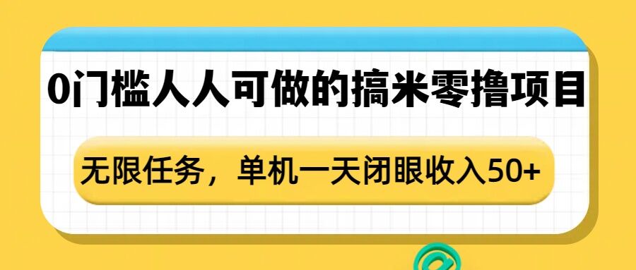 0门槛人人可做的搞米零撸项目，无限任务，单机一天闭眼收入50+-易创网