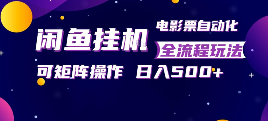 闲鱼全自动售卖电影票，全程挂G，可矩阵操作，小白轻松上手日入5张，稳定副业【揭秘】-易创网