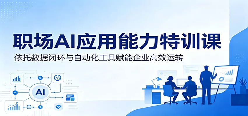 职场AI应用能力特训课：依托数据闭环与自动化工具赋能企业高效运转-易创网