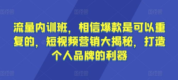 流量内训班，相信爆款是可以重复的，短视频营销大揭秘，打造个人品牌的利器-易创网