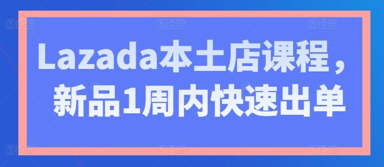 Lazada本土店课程，新品1周内快速出单-易创网