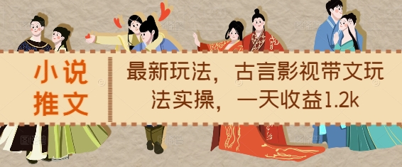 小说推文最新玩法，古言影视带文玩法实操，一天收益1.2k-易创网