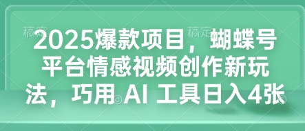 2025爆款项目，蝴蝶号平台情感视频创作新玩法，巧用 AI 工具日入4张-易创网