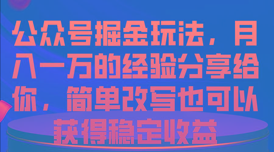 公众号掘金玩法，月入一万的经验分享给你，简单改写也可以获得稳定收益-易创网