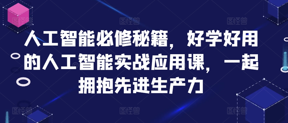 人工智能必修秘籍，好学好用的人工智能实战应用课，一起拥抱先进生产力网赚项目-副业赚线-互联网创业-资源整合易创网
