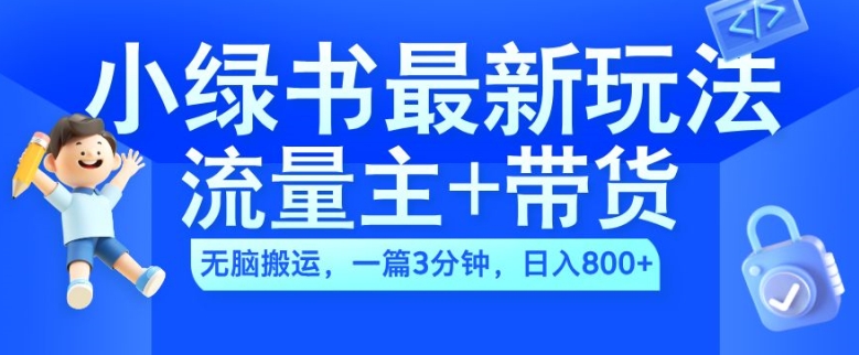 2024小绿书流量主+带货最新玩法，AI无脑搬运，一篇图文3分钟，日入几张-易创网