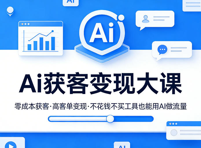 Ai获客变现大课，零成本获客，高客单变现，不花钱不买工具也能用AI做流量-易创网