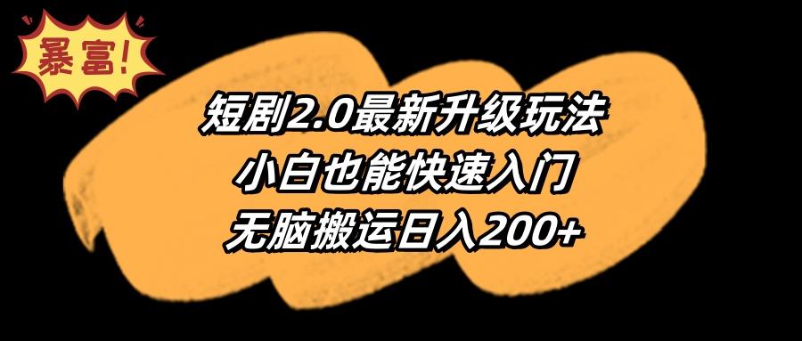 (9375期)短剧2.0最新升级玩法，小白也能快速入门，无脑搬运日入200+-易创网