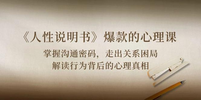 《人性 说明书》爆款的心理课：沟通密码/关系困局/解读行为背后心理真相网赚项目-副业赚线-互联网创业-资源整合易创网