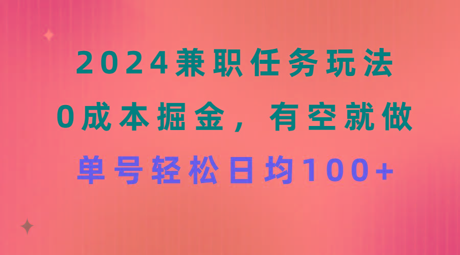 2024兼职任务玩法 0成本掘金，有空就做 单号轻松日均100+网赚项目-副业赚线-互联网创业-资源整合易创网