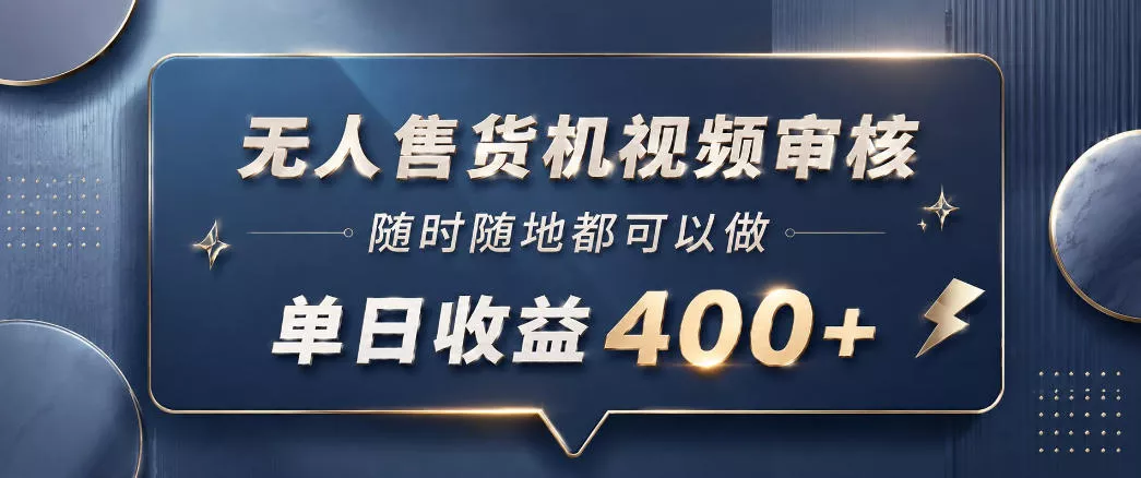 无人售货机视频审核，一部手机随时随地都可以做，10秒一单，单日收益400+【揭秘】-易创网