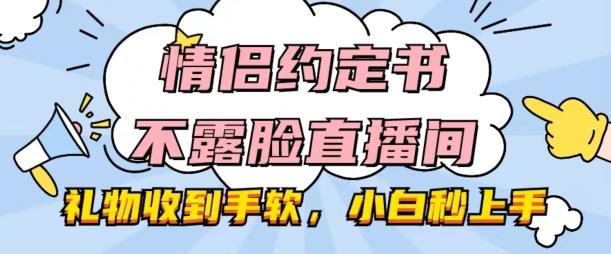 情侣约定书不露脸直播间，礼物收到手软，小白秒上手【揭秘】-云创网