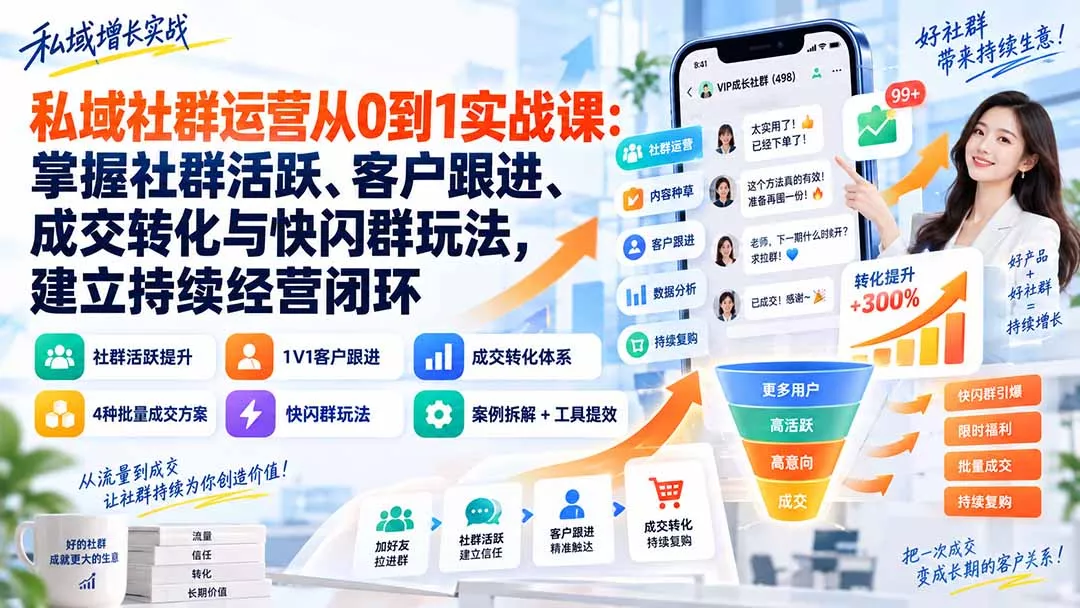 私域社群运营从0到1实战课：掌握社群活跃、客户跟进、成交转化与快闪群玩法，建立持续经营闭环-易创网