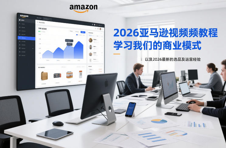 2026亚马逊视频教程，学习我们的商业模式，以及2026最新的选品及运营经验（更新1020）-易创网