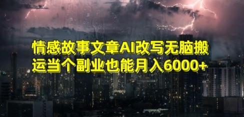 情感故事文章AI改写无脑搬运当个副业也能月入6000+【揭秘】-易创网