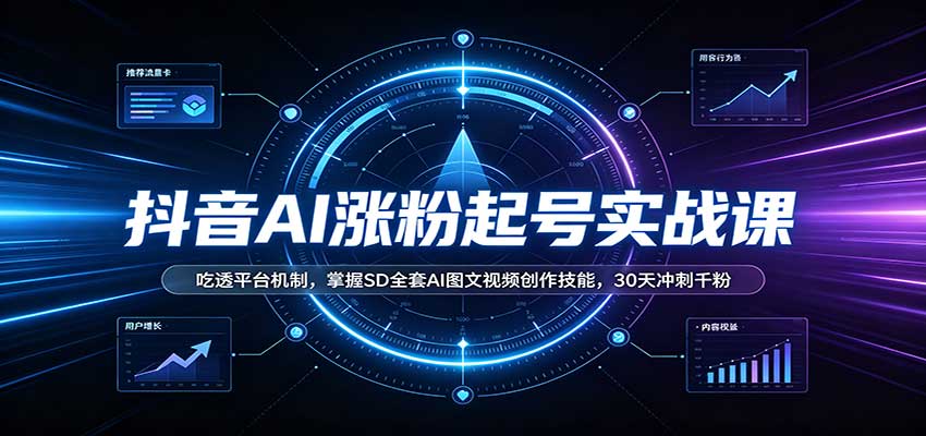 抖音AI涨粉起号实战课：吃透平台机制，掌握SD全套AI图文视频创作技能，30天冲刺千粉-易创网