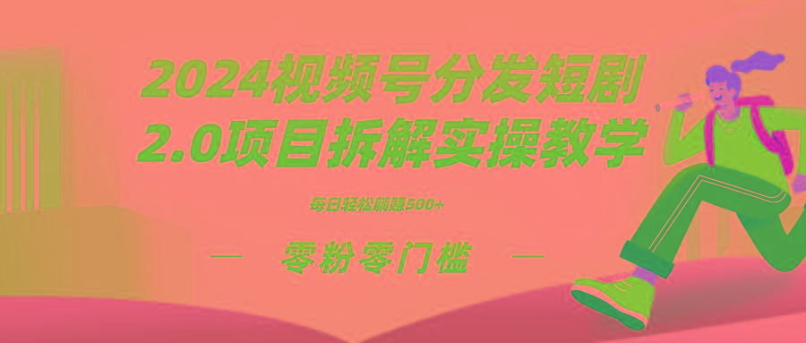 2024视频分发短剧2.0项目拆解实操教学，零粉零门槛可矩阵分裂推广管道收益网赚项目-副业赚线-互联网创业-资源整合易创网