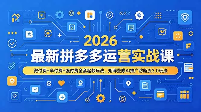 2026最新拼多多运营实战课，微付费+半付费+强付费全套起款玩法，矩阵叠券AI推广防断流3.0玩法-易创网