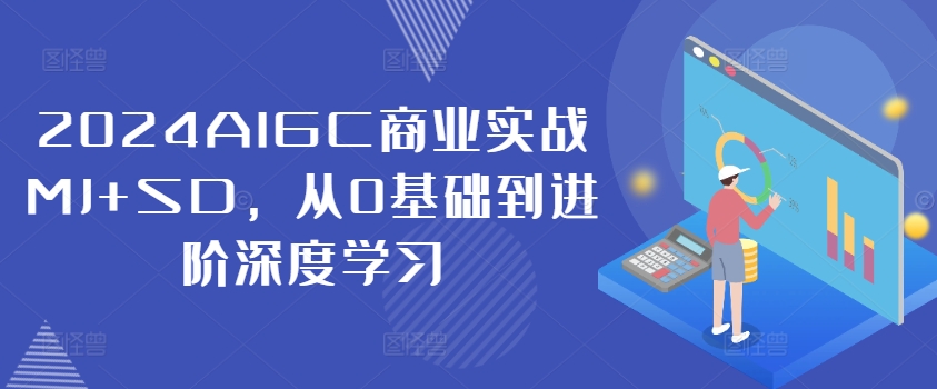 2024AIGC商业实战MJ+SD，从0基础到进阶深度学习-易创网