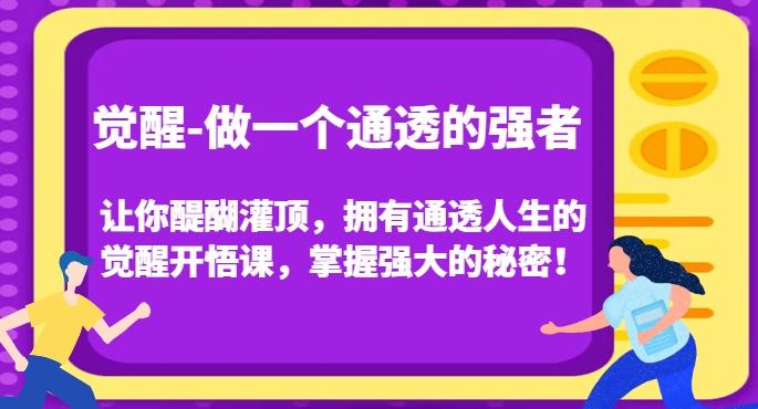 觉醒-做一个通透的强者，让你醍醐灌顶，拥有通透人生的觉醒开悟课，掌握强大的秘密！-易创网