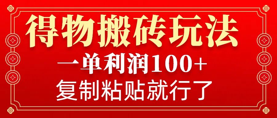 得物搬砖无门槛玩法，一单利润100+，无脑操作会复制粘贴就行-易创网