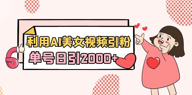利用AI美女视频引粉，单号日引2000+，新手也能干(教程+软件)-云创网