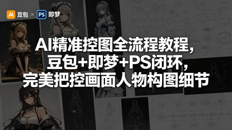 AI精准控图全流程教程，豆包+即梦+PS闭环，完美把控画面人物构图细节-易创网