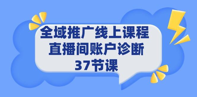 (9577期)全域推广线上课程 _ 直播间账户诊断 37节课-易创网