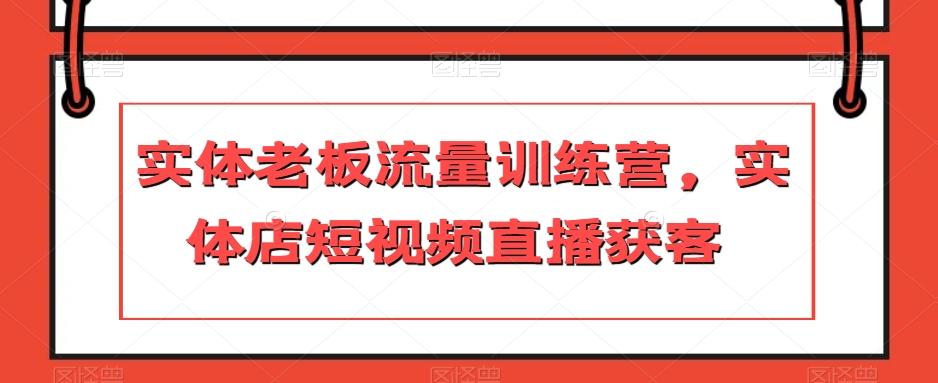 实体老板流量训练营，实体店短视频直播获客-易创网