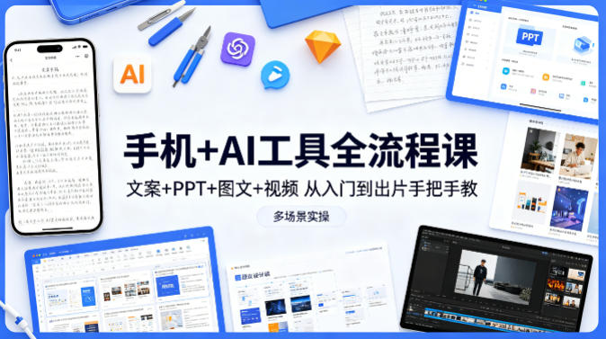 手机+AI工具全流程课，文案+PPT+图文+视频，从入门到出片手把手教，多场景实操-易创网