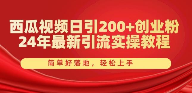 西瓜视频日引200+创业粉，24年最新引流实操教程，简单好落地，轻松上手【揭秘】网赚项目-副业赚线-互联网创业-资源整合易创网