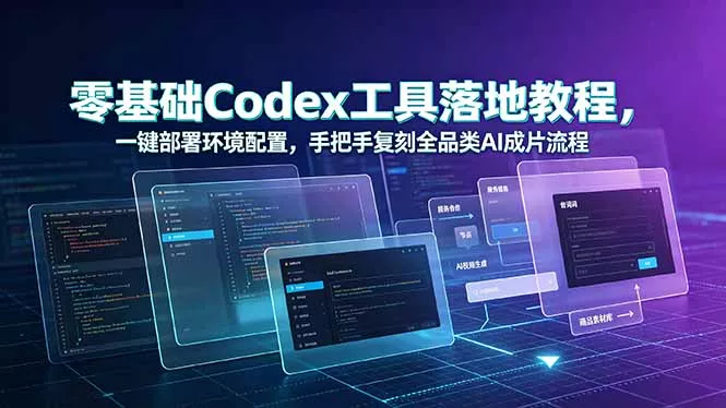 零基础Codex工具落地教程，一键部署环境配置，手把手复刻全品类AI成片流程-易创网