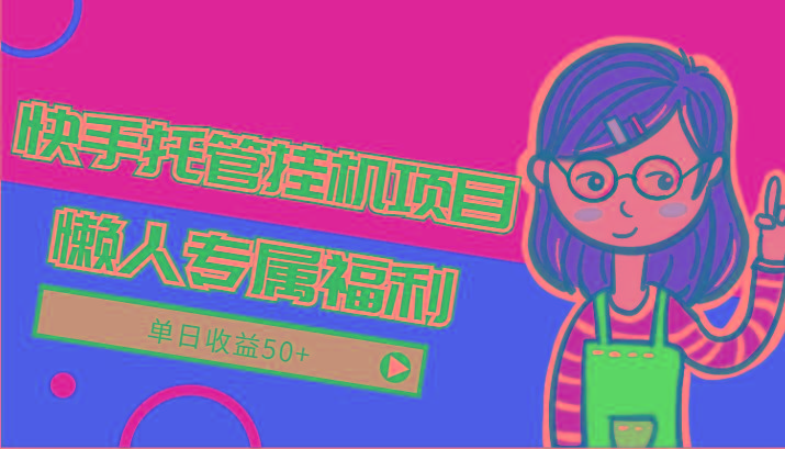 快手托管挂机项目-绿色正规懒人专属福利，单日收益50+-易创网