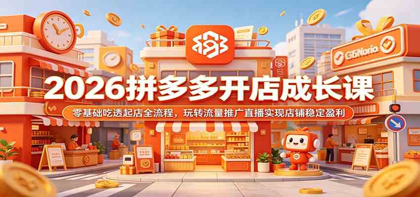 2026拼多多开店成长课：零基础吃透起店全流程，玩转流量推广直播实现店铺稳定盈利-易创网
