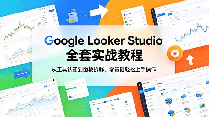 Google Looker Studio 全套实战教程，从工具认知到面板拆解，零基础轻松上手操作-易创网