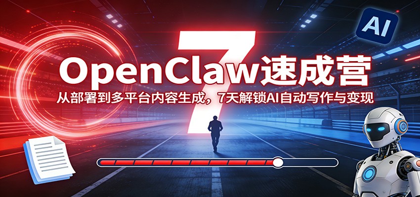 OpenClaw速成营：从部署到多平台内容生成，7天解锁AI自动写作与变现-易创网
