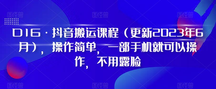 D1G·抖音搬运课程（更新2024年01月），操作简单，一部手机就可以操作，不用露脸-易创网