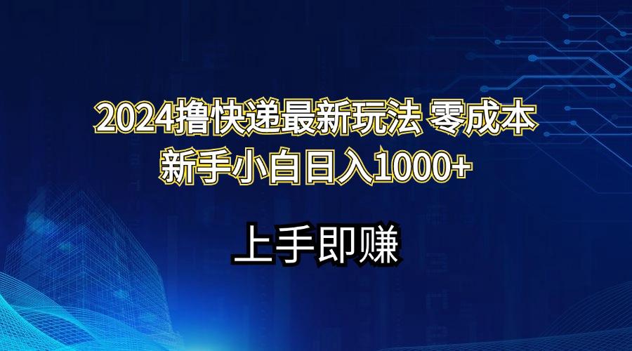 2024撸快递最新玩法零成本新手小白日入1000+网赚项目-副业赚线-互联网创业-资源整合易创网