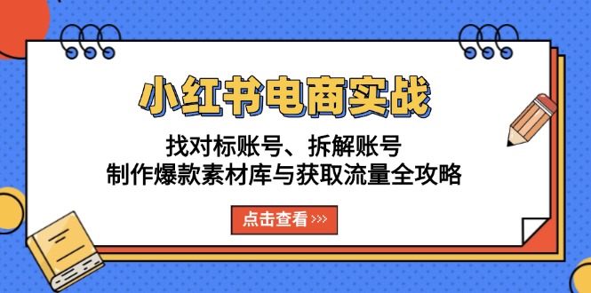 小红书电商实战：找对标账号、拆解账号、制作爆款素材库与获取流量全攻略-易创网