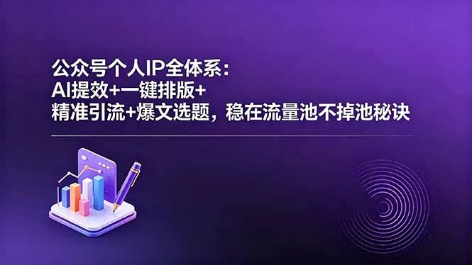 公众号个人IP全体系：AI提效+一键排版+精准引流+爆文选题，稳在流量池不掉池秘诀-易创网