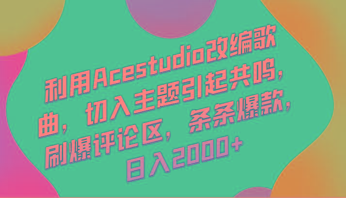 利用Acestudio改编歌曲，切入主题引起共鸣，刷爆评论区，条条爆款，日入2000+网赚项目-副业赚线-互联网创业-资源整合易创网