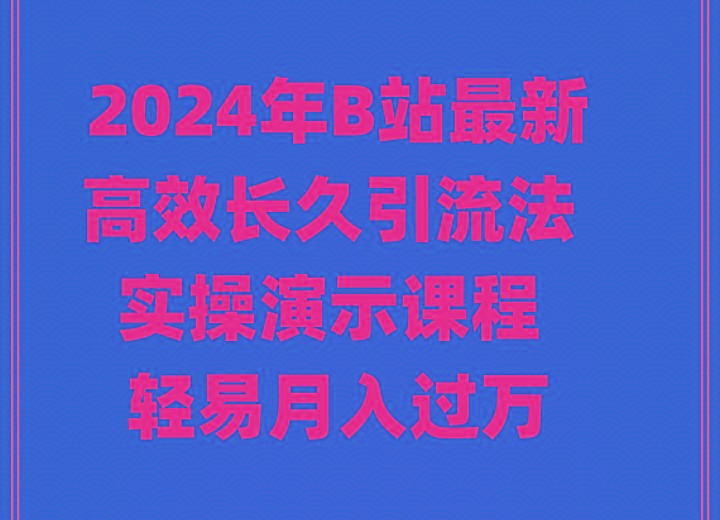 2024年B站最新高效长久引流法 实操演示课程 轻易月入过万网赚项目-副业赚线-互联网创业-资源整合易创网