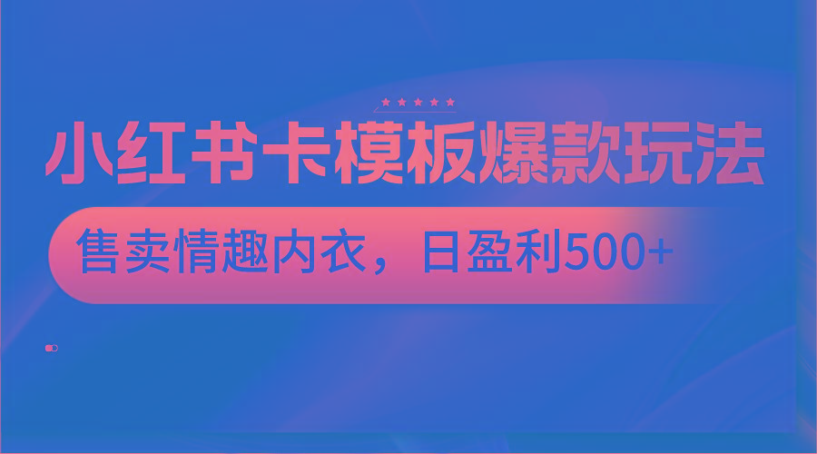 小红书卡模板爆款玩法，售卖情趣内衣，日盈利500+网赚项目-副业赚线-互联网创业-资源整合易创网