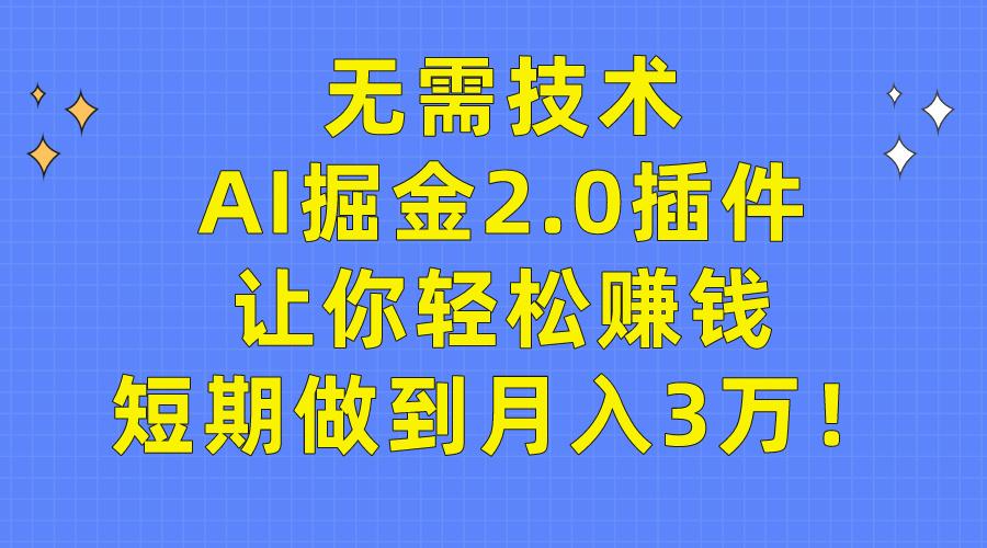 (9535期)无需技术，AI掘金2.0插件让你轻松赚钱，短期做到月入3万！-易创网