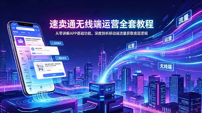 速卖通无线端运营全套教程，从零讲解APP基础功能，深度剖析移动端流量获取底层逻辑-易创网