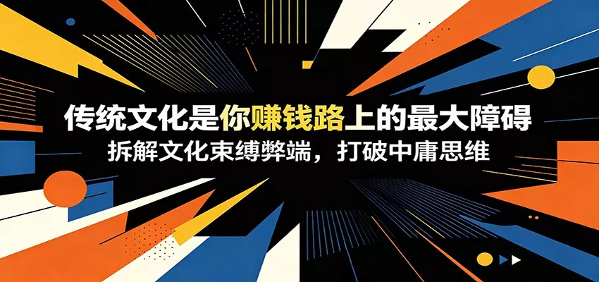 付费文章：《传统文化是你赚钱路上的最大障碍》拆解文化束缚弊端，打破中庸思维-易创网