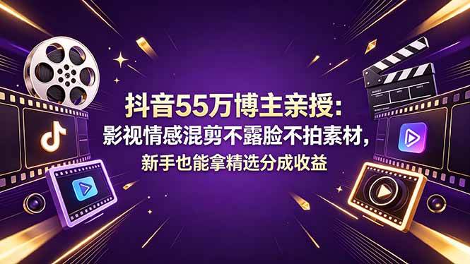 （18397期）抖音55万博主亲授：影视情感混剪不露脸不拍素材，新手也能拿精选分成收益-易创网